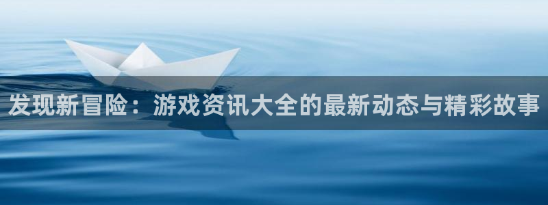 高德娱乐官方登录网址：发现新冒险：游戏资讯大全的最新动态与精