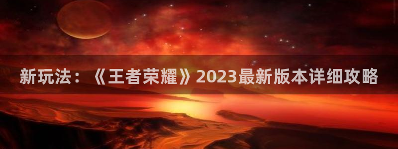 高德娱乐什么意思：新玩法：《王者荣耀》2023最新版本详细攻