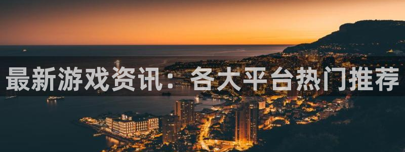 高德娱乐平台官方网站：最新游戏资讯：各大平台热门推荐