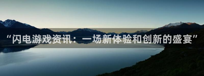 高德娱乐平台：“闪电游戏资讯：一场新体验和创新的盛宴”
