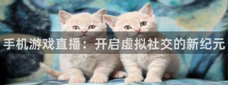 高德娱乐：手机游戏直播：开启虚拟社交的新纪元