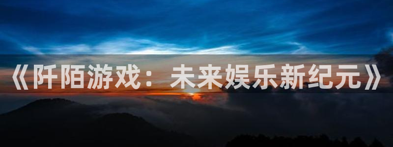高德娱乐平台注册开户：《阡陌游戏：未来娱乐新纪元》