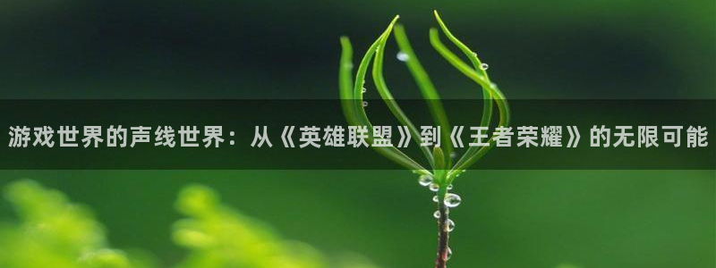 高德娱乐app：游戏世界的声线世界：从《英雄联盟》到《王者荣