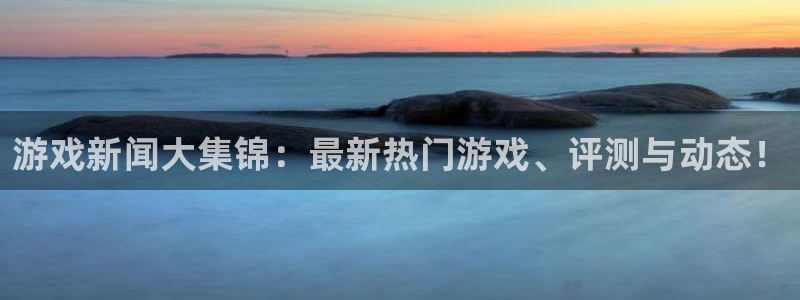 高德娱乐网址官网：游戏新闻大集锦：最新热门游戏、评测与动态！