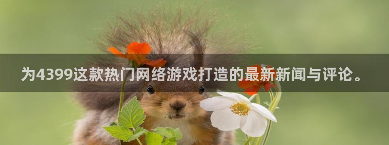 高德娱乐主管：为4399这款热门网络游戏打造的最新新闻与评论