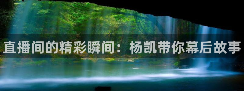 斗球体育直播苹果app下载：直播间的精彩瞬间：杨凯带你幕后故事