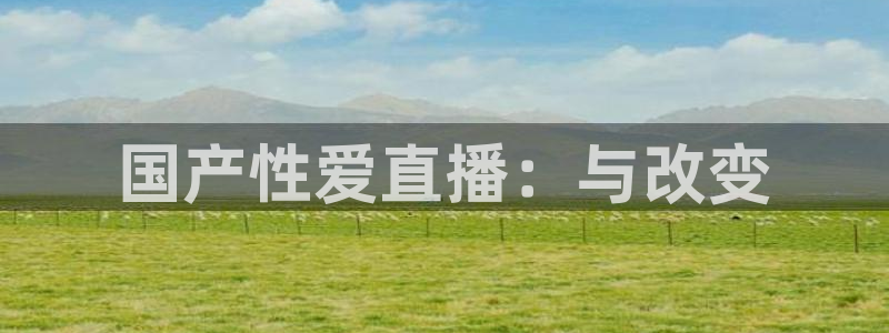 斗球体育直播在线观看：国产性爱直播：与改变