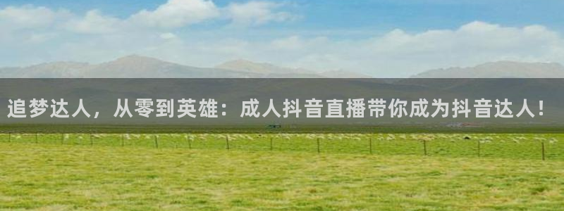 斗球直播平台下载：追梦达人，从零到英雄：成人抖音直播带你成为抖音达人！