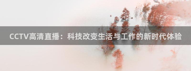 体育直播斗球：CCTV高清直播：科技改变生活与工作的新时代体验