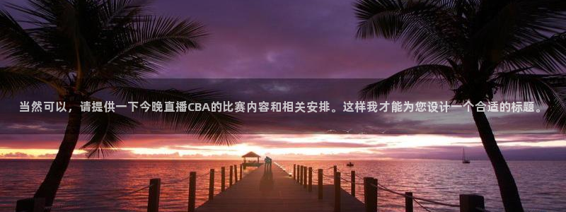 斗球直播app官网：当然可以，请提供一下今晚直播CBA的比赛内容和相关安排。这样我才能为您设计一个合适的标题。